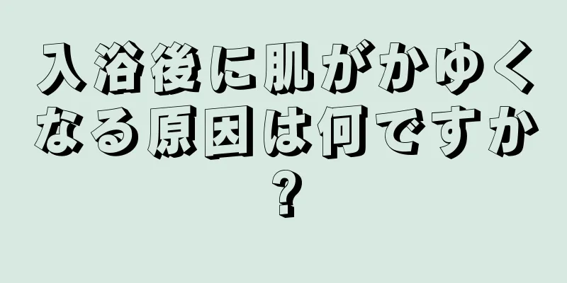 入浴後に肌がかゆくなる原因は何ですか?