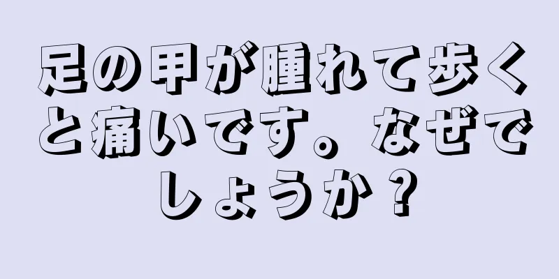 足の甲が腫れて歩くと痛いです。なぜでしょうか？