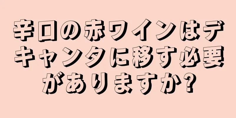 辛口の赤ワインはデキャンタに移す必要がありますか?