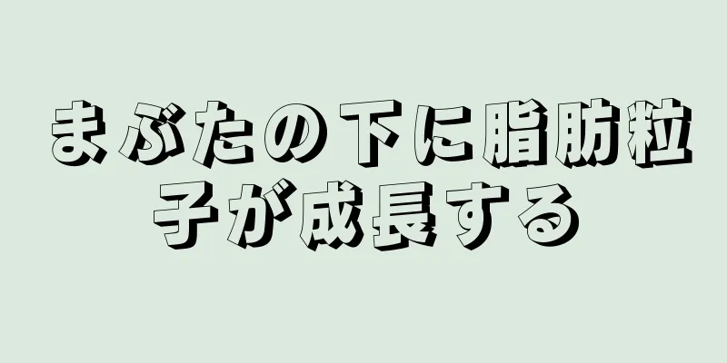 まぶたの下に脂肪粒子が成長する