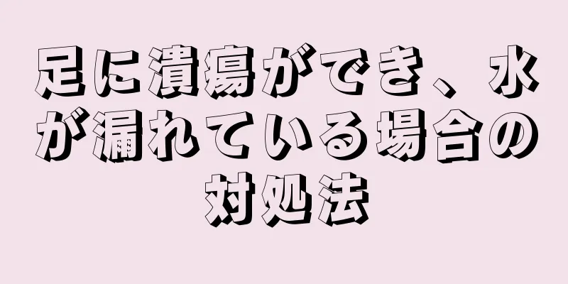 足に潰瘍ができ、水が漏れている場合の対処法