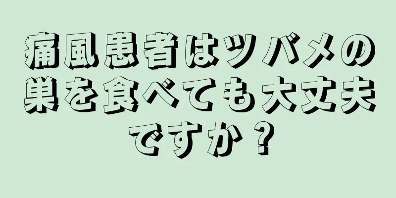 痛風患者はツバメの巣を食べても大丈夫ですか？