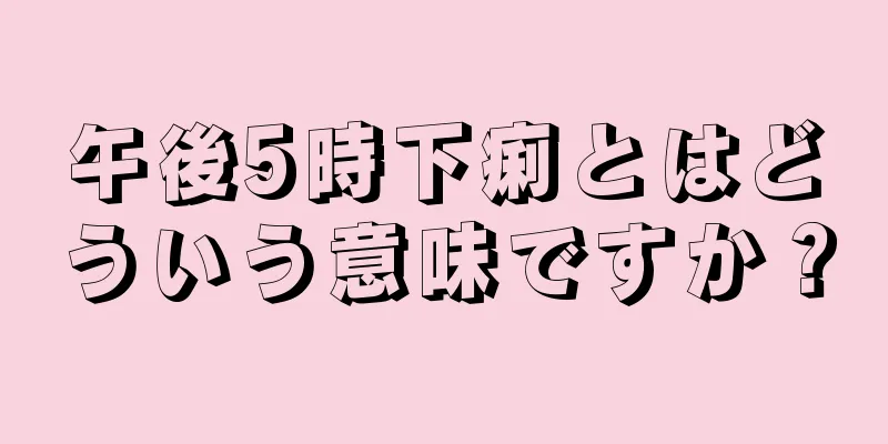 午後5時下痢とはどういう意味ですか？