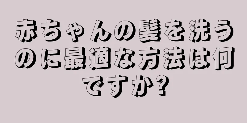 赤ちゃんの髪を洗うのに最適な方法は何ですか?