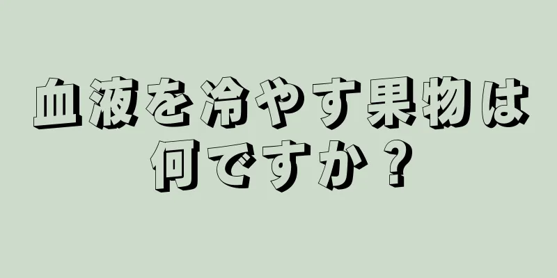 血液を冷やす果物は何ですか？