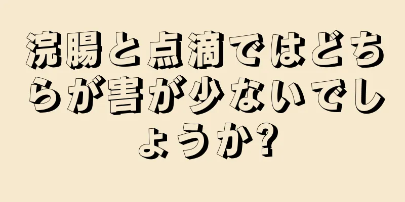 浣腸と点滴ではどちらが害が少ないでしょうか?