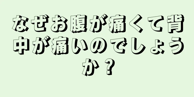 なぜお腹が痛くて背中が痛いのでしょうか？