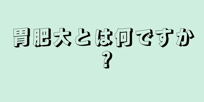 胃肥大とは何ですか？