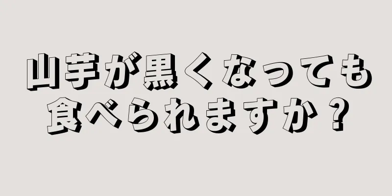 山芋が黒くなっても食べられますか？