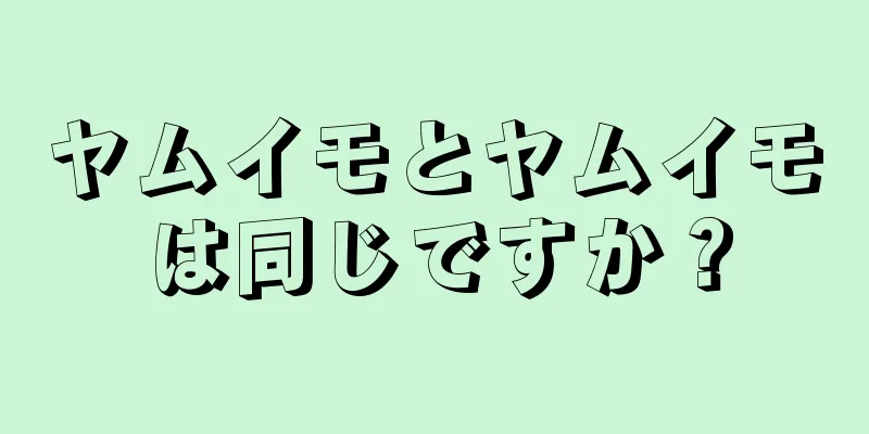 ヤムイモとヤムイモは同じですか？