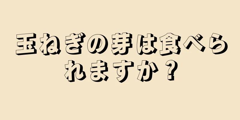 玉ねぎの芽は食べられますか？