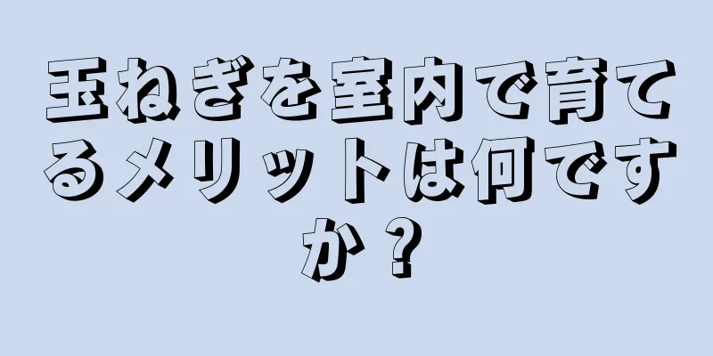 玉ねぎを室内で育てるメリットは何ですか？