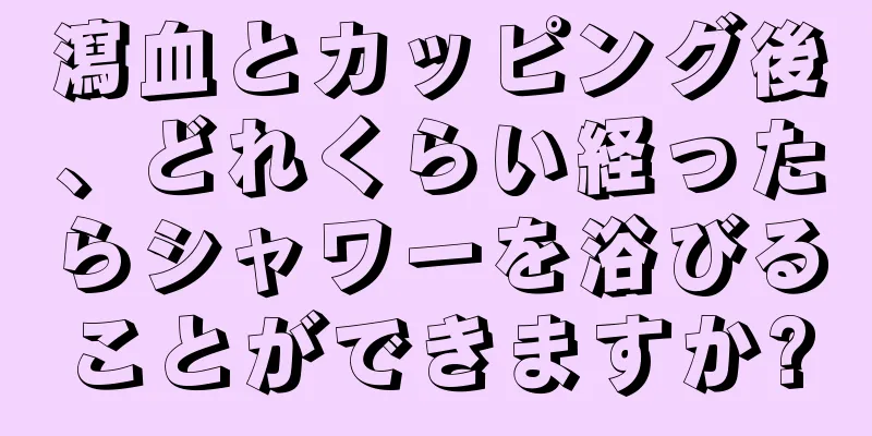 瀉血とカッピング後、どれくらい経ったらシャワーを浴びることができますか?