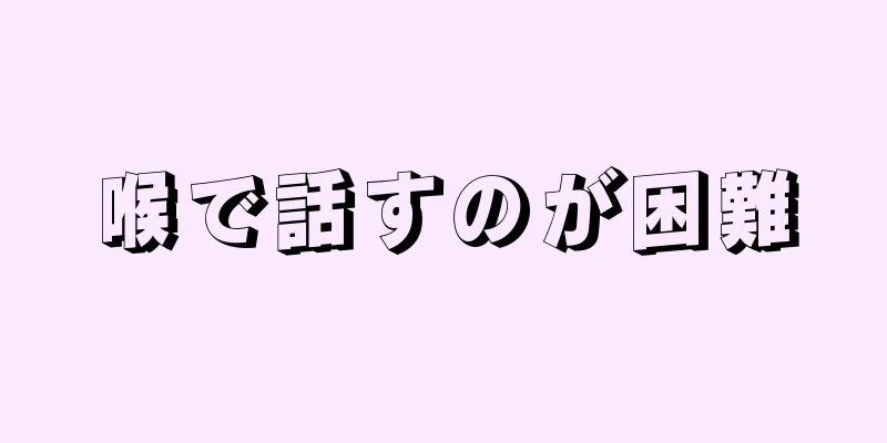 喉で話すのが困難