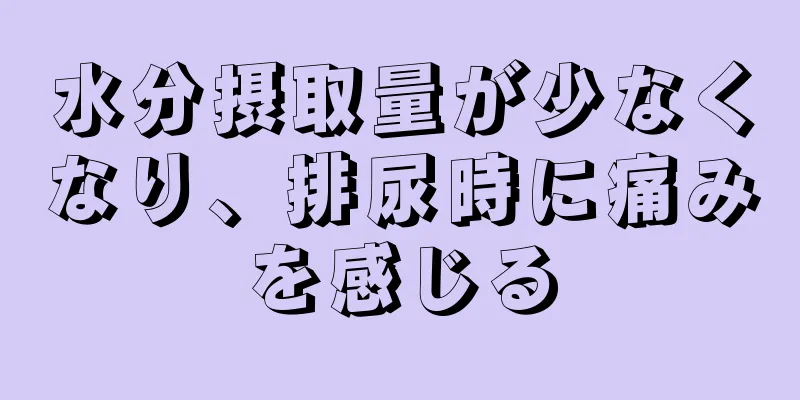 水分摂取量が少なくなり、排尿時に痛みを感じる