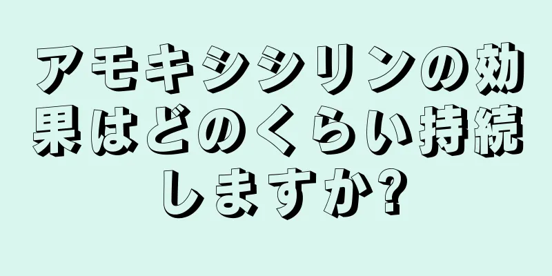 アモキシシリンの効果はどのくらい持続しますか?