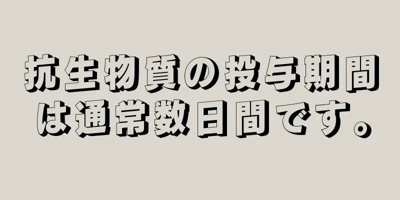 抗生物質の投与期間は通常数日間です。