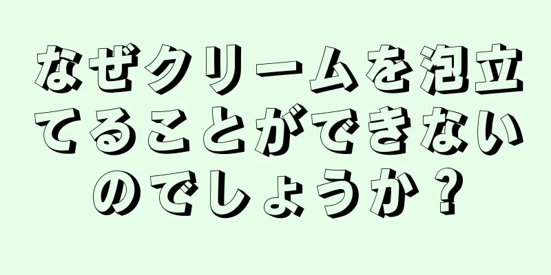 なぜクリームを泡立てることができないのでしょうか？