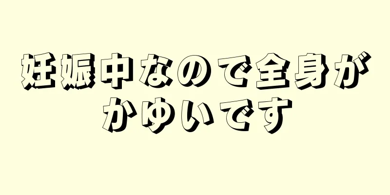 妊娠中なので全身がかゆいです