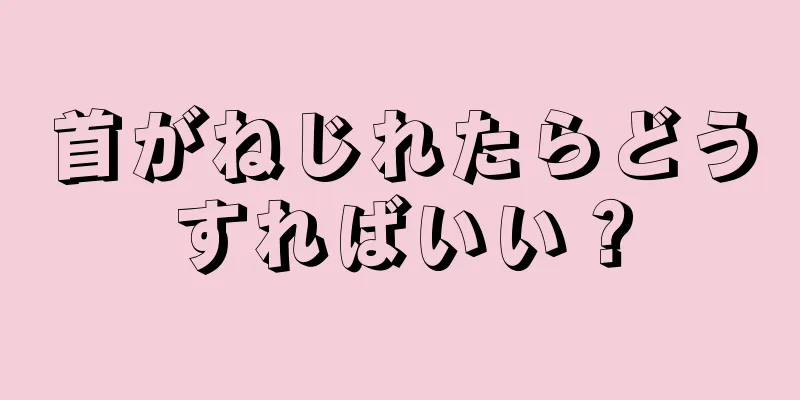 首がねじれたらどうすればいい？