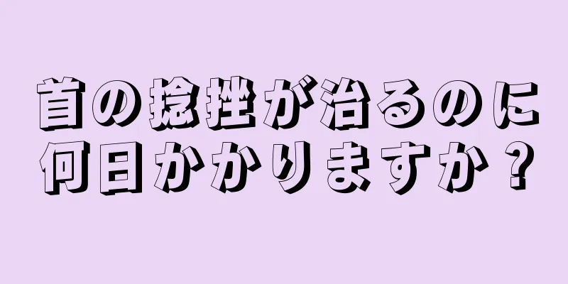 首の捻挫が治るのに何日かかりますか？