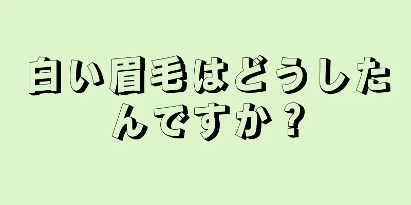 白い眉毛はどうしたんですか？