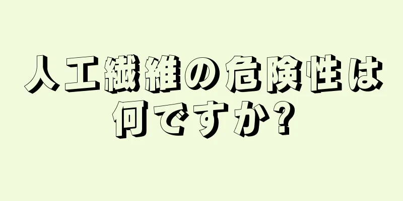 人工繊維の危険性は何ですか?