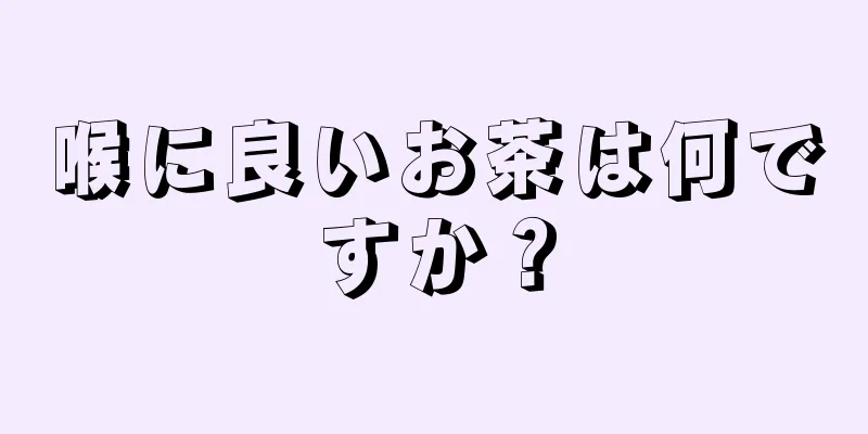 喉に良いお茶は何ですか？