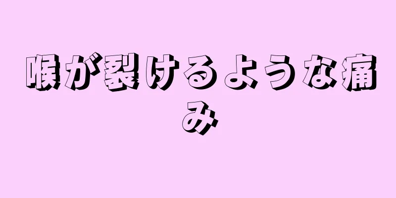 喉が裂けるような痛み