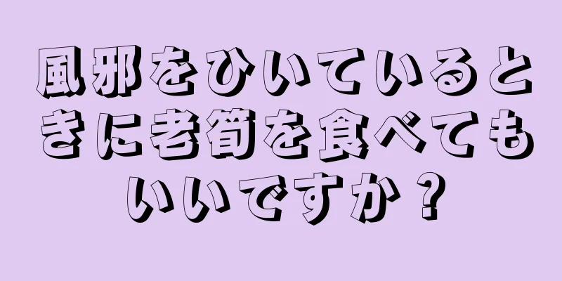 風邪をひいているときに老筍を食べてもいいですか？