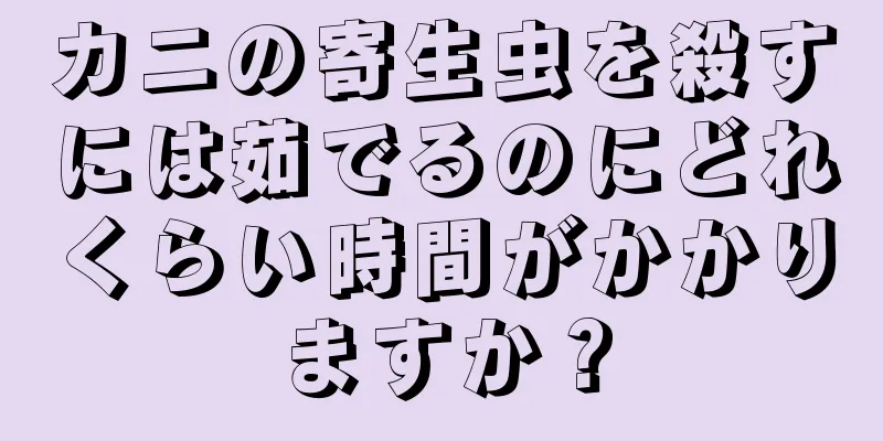 カニの寄生虫を殺すには茹でるのにどれくらい時間がかかりますか？