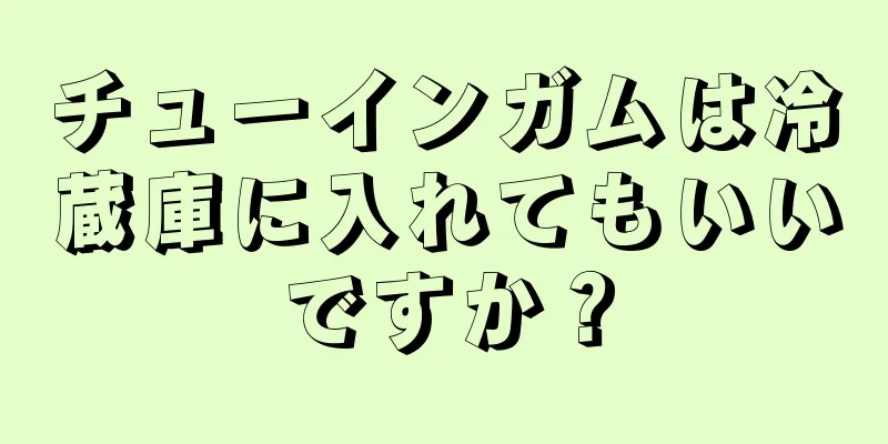 チューインガムは冷蔵庫に入れてもいいですか？