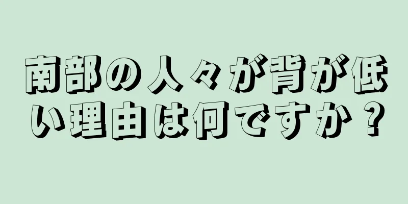 南部の人々が背が低い理由は何ですか？