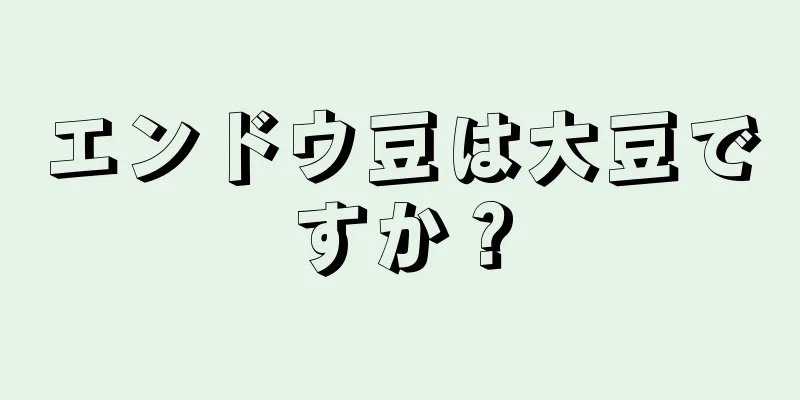 エンドウ豆は大豆ですか？