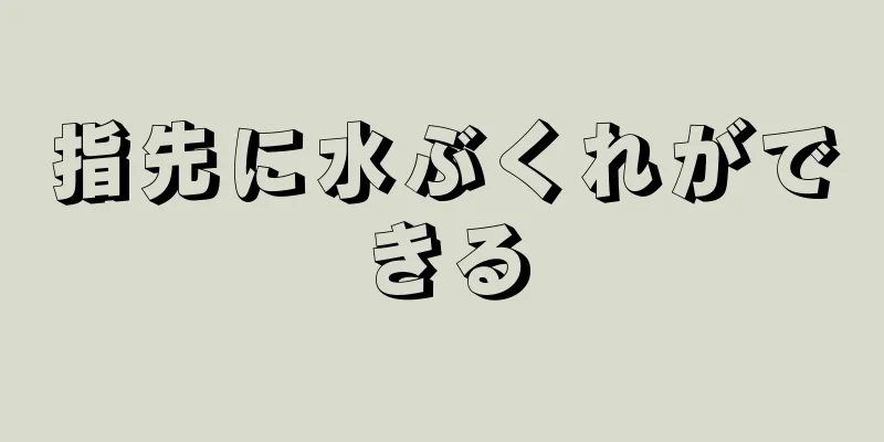 指先に水ぶくれができる