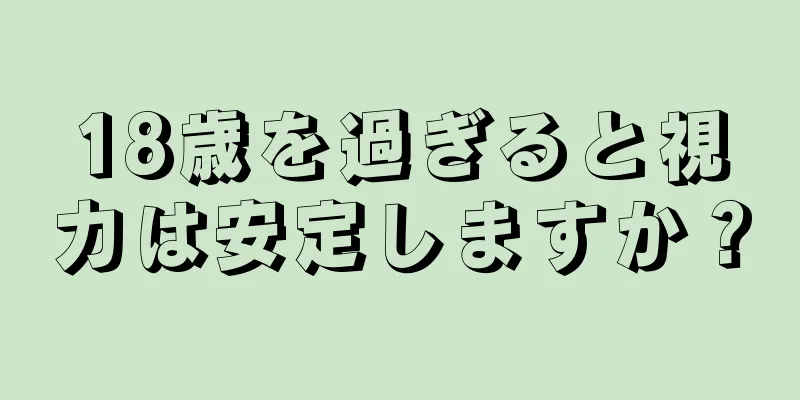 18歳を過ぎると視力は安定しますか？