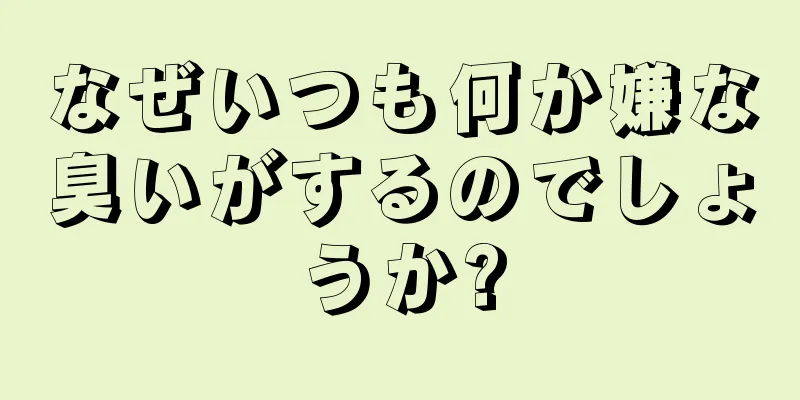 なぜいつも何か嫌な臭いがするのでしょうか?