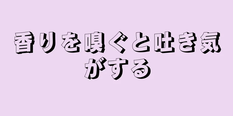 香りを嗅ぐと吐き気がする