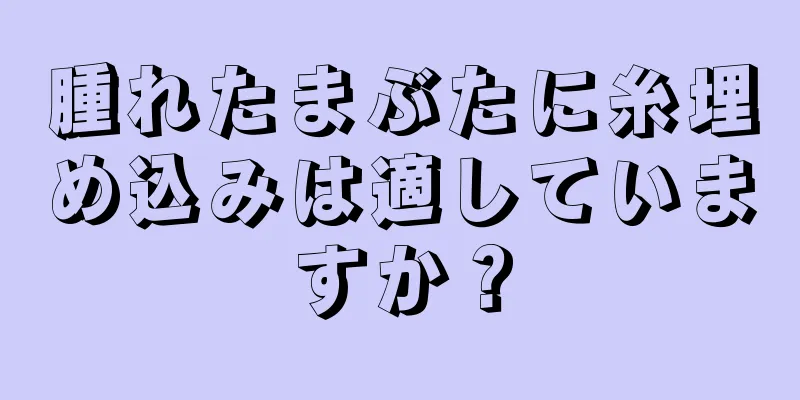 腫れたまぶたに糸埋め込みは適していますか？