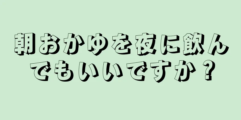 朝おかゆを夜に飲んでもいいですか？