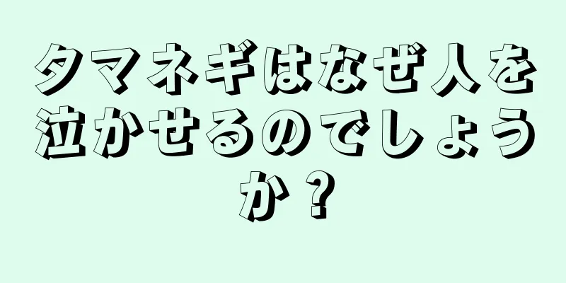 タマネギはなぜ人を泣かせるのでしょうか？