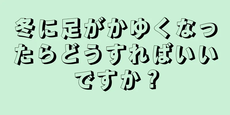 冬に足がかゆくなったらどうすればいいですか？