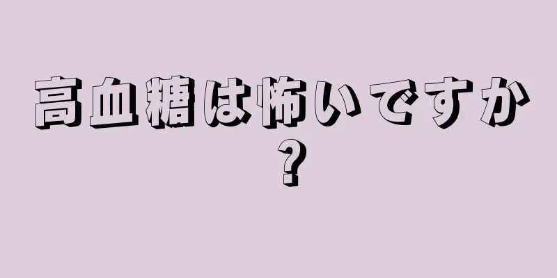 高血糖は怖いですか？