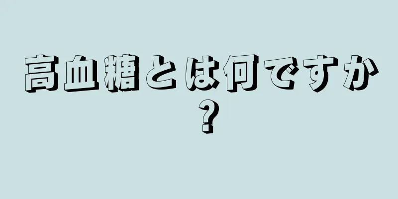 高血糖とは何ですか？