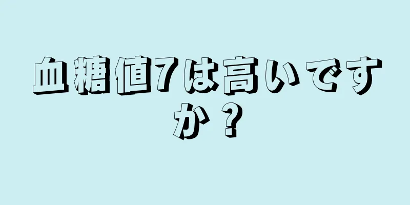 血糖値7は高いですか？