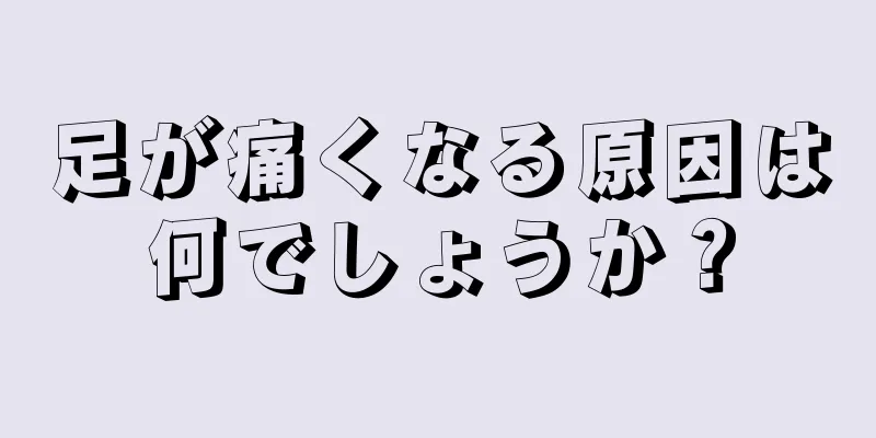 足が痛くなる原因は何でしょうか？