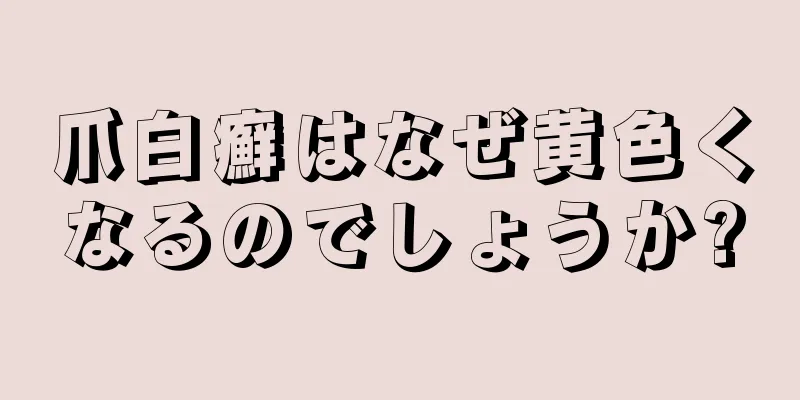 爪白癬はなぜ黄色くなるのでしょうか?