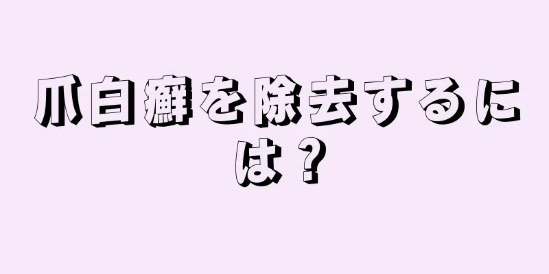 爪白癬を除去するには？