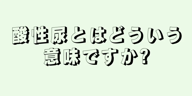 酸性尿とはどういう意味ですか?