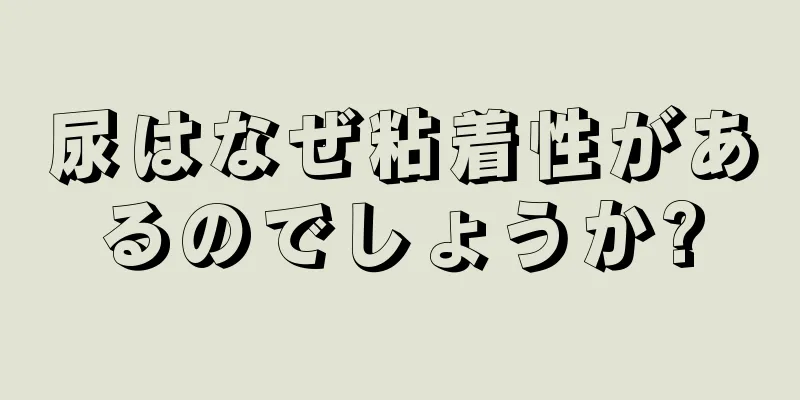 尿はなぜ粘着性があるのでしょうか?